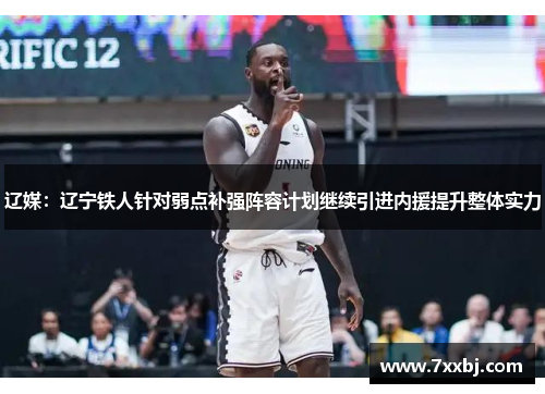 辽媒：辽宁铁人针对弱点补强阵容计划继续引进内援提升整体实力