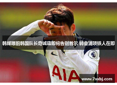 韩媒曝前韩国队长奇诚庸即将告别首尔 转会浦项铁人在即