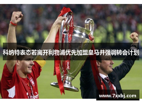 科纳特表态若离开利物浦优先加盟皇马并强调转会计划