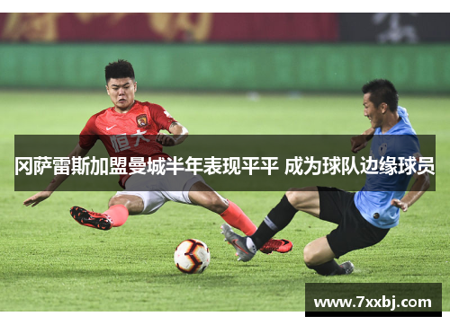 冈萨雷斯加盟曼城半年表现平平 成为球队边缘球员