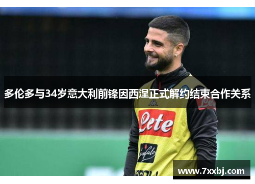 多伦多与34岁意大利前锋因西涅正式解约结束合作关系